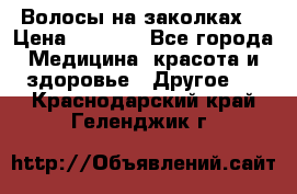 Волосы на заколках! › Цена ­ 3 500 - Все города Медицина, красота и здоровье » Другое   . Краснодарский край,Геленджик г.